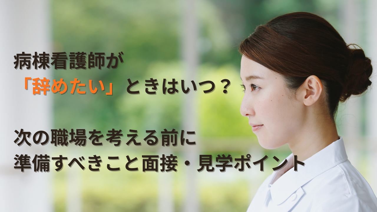 病棟看護師が「辞めたい」ときはいつ?次の職場を考える前に準備すべきこと面接・見学ポイント