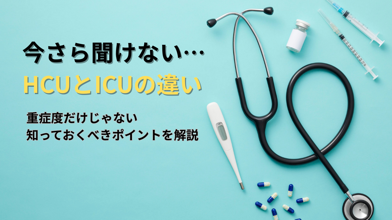 今さら聞けない…HCUとICUの違い|重症度だけじゃない知っておくべきポイントを解説