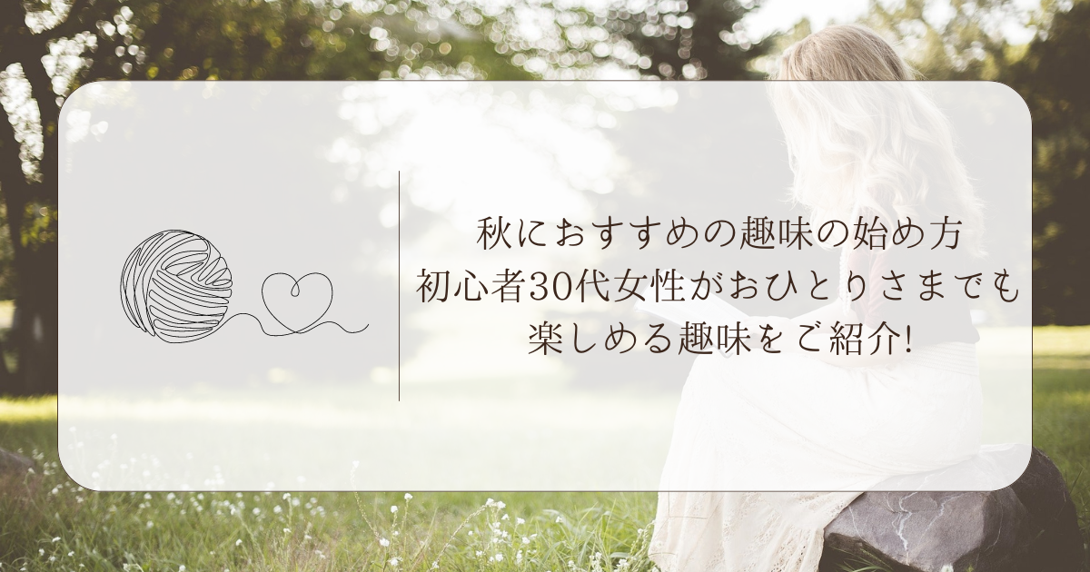 秋におすすめの趣味の始め方｜初心者30代女性がおひとりさまでも楽しめる趣味をご紹介!