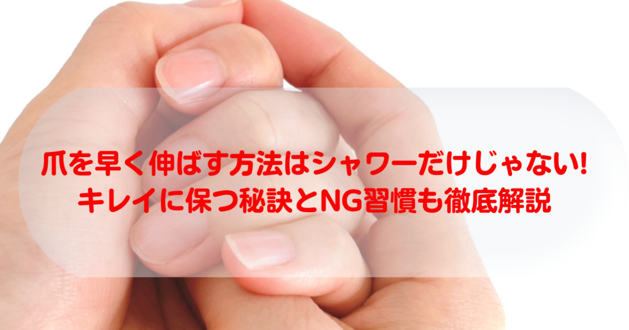 爪を早く伸ばす方法はシャワーだけじゃない!キレイに保つ秘訣とNG習慣も徹底解説
