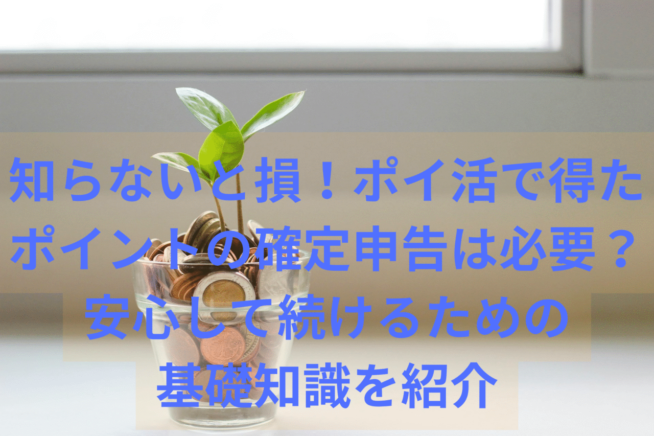知らないと損！ポイ活で得たポイントの確定申告は必要？安心して続けるための基礎知識を紹介